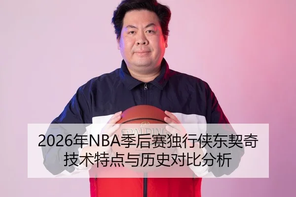 2026年NBA季后赛独行侠东契奇技术特点与历史对比分析
