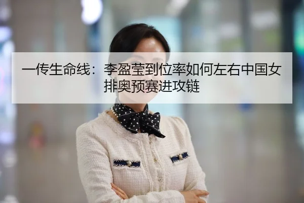 一传生命线：李盈莹到位率如何左右中国女排奥预赛进攻链