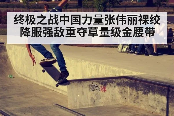终极之战中国力量张伟丽裸绞降服强敌重夺草量级金腰带