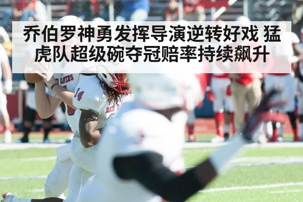 乔伯罗神勇发挥导演逆转好戏 猛虎队超级碗夺冠赔率持续飙升