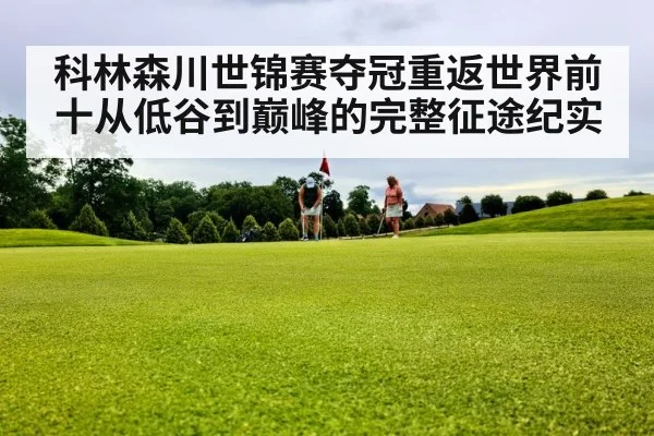 科林森川世锦赛夺冠重返世界前十从低谷到巅峰的完整征途纪实