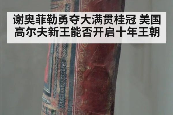 谢奥菲勒勇夺大满贯桂冠 美国高尔夫新王能否开启十年王朝