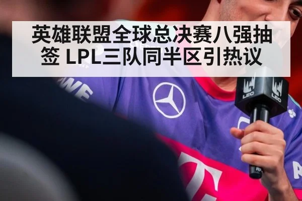 英雄联盟全球总决赛八强抽签 LPL三队同半区引热议